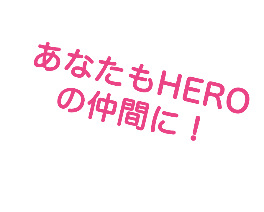 あなたもHEROの仲間に!